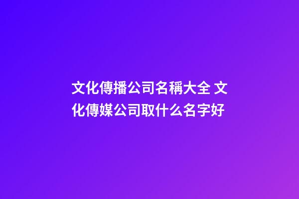 文化傳播公司名稱大全 文化傳媒公司取什么名字好